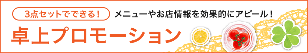 3点セットでできる! メニューやお店情報を効果的にアピール! 卓上プロモーション