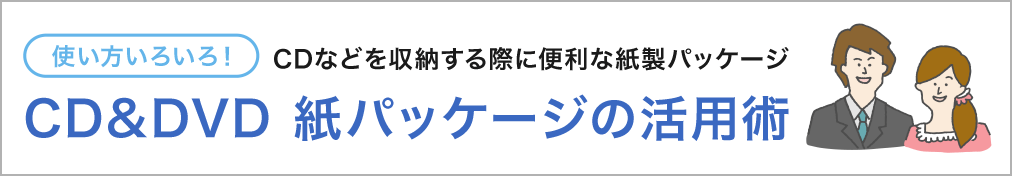 使い方いろいろ! CDなどを収納する際に便利な紙製パッケージ CD&DVD紙パッケージ活用術
