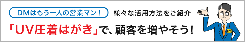 DMはもう一人の営業マン! 様々な活用方法をご紹介 「UV圧着はがき」で、顧客を増やそう!