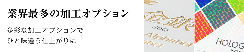 業界最多の加工オプション。多彩な加工オプションでひと味違う仕上がりに！